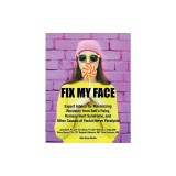 Fix My Face Expert Advice for Maximizing Recovery from Bell's Palsy, Ramsay Hunt Syndrome, and Other Causes of Facial Nerve Paralysis