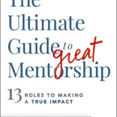 The Ultimate Guide to Great Mentorship: 13 Roles to Making a True Impact