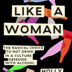 Quit Like a Woman: The Radical Choice to Not Drink in a Culture Obsessed with Alcohol