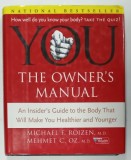 YOU , THE OWNER &#039;S MANUAL , AN INSIDER &#039;S GUIDE TO THE BODY THAT WILL MAKE YOU HEALTHIER AND YOUNGER by MICHAEL F. ROIZEN and MEHMET C. OZ . , 2005