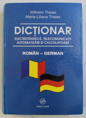 DICTIONAR DE ELECTROTEHNICA , TELECOMUNICATII , AUTOMATIZARI SI CALCULATOARE , ROMAN - GERMAN de WILHELM THEISS si MARIA - LILIANA THEISS , 2008 foto