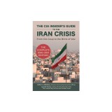 The CIA Guide to Iran: The History, Present, and Future of Us-Iran Diplomacy, Intelligence, and Relations