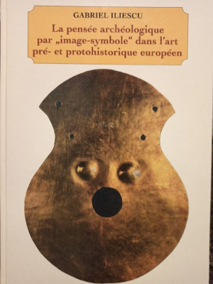Gabriel Iliescu - La pensee archeologique par &amp;quot;image-symbole&amp;quot; dans l&amp;#039;art pre- et protohistorique europeen foto