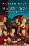 Habsburgii. Ambitia De A Stapani Lumea, Martyn Rady - Editura Corint