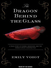 The Dragon Behind the Glass: A True Story of Power, Obsession, and the World&amp;#039;s Most Coveted Fish foto
