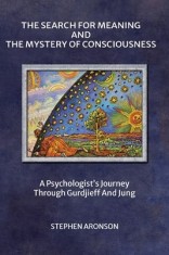 The Search For Meaning and The Mystery of Consciousness: A Psychologist's Journey Through Gurdjieff and Jung