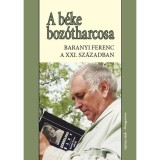 A b&eacute;ke boz&oacute;tharcosa - Baranyi Ferenc a 21.sz&aacute;zadban - Baranyi Ferenc