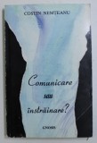 COMUNICARE SAU INSTRAINARE ? ED. a - III - a de COSTIN NEMTEANU , 1998