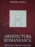 ARHITECTURA ROMANEASCA, TIPOLOGII CREATII CREATORI de GRIGORE IONESCU ,1986 ,