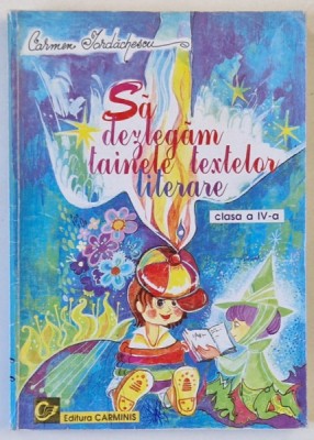 SA DEZLEGAM TAINELE TEXTELOR LITERARE de CARMEN IORDACHESCU , CLASA A - IV -A , coperta si ilustratiile MIHAELA DINU - PITIGOI , ANII &amp;#039;2000 foto