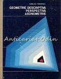Geometrie Descriptiva, Perspectiva, Axonometrie - Aurelian Tanasescu, Didactica si Pedagogica, 1975, 640 pagini