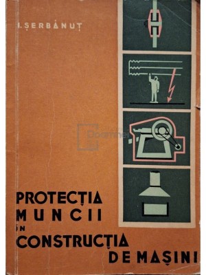 I. Serbanut - Protectia muncii in constructia de masini (Editia: 1964) foto