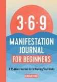 369 Manifestation Journal for Beginners: A 12-Week Journal for Achieving Your Goals