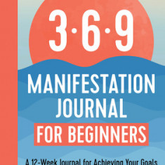 369 Manifestation Journal for Beginners: A 12-Week Journal for Achieving Your Goals