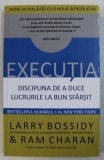EXECUTIA. DISCIPLINA DE A DUCE LUCRURILE LA BUN SFARSIT - LARRY BOSSIDY