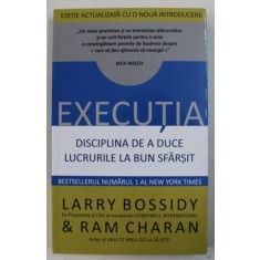 EXECUTIA. DISCIPLINA DE A DUCE LUCRURILE LA BUN SFARSIT - LARRY BOSSIDY
