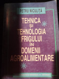 TEHNICA ȘI TEHNOLOGIA FRIGULUI IN DOMENII AGROALIMENTARE - PETRU NICULITA 1998