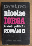 Petre Turlea - Nicolae Iorga in viata politica a Romaniei