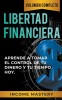 Libertad Financiera: Aprende a Tomar el Control de tu Dinero y de tu Tiempo Hoy Volumen Completo