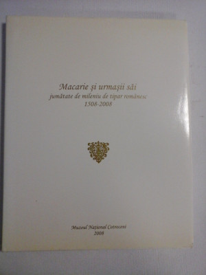 MACARIE SI URMASII SAI jumatate de mileniu de tipar romanesc 1508-2008 - Muzeul National Cotroceni, 2008 foto