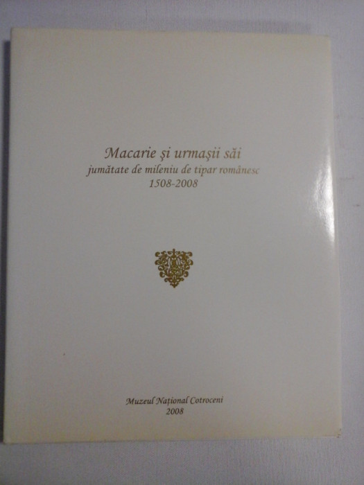 MACARIE SI URMASII SAI jumatate de mileniu de tipar romanesc 1508-2008 - Muzeul National Cotroceni, 2008