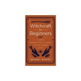 Witchcraft for Beginners: A Simple Introduction to Magic for the Modern Witch