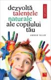 Dezvoltarea Talentelor Naturale ale Copilului - Andrew Fuller - Carte Brosata - Dezvoltare Personala