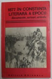 1877 IN CONSTIINTA LITERARA A EPOCII , DOCUMENTE , SCRISORI , ARTICOLE de VASILE NETEA...MIHAELA PODOCEA-CONSTANTINESCU , 1977