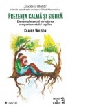 Prezenta calma si sigura. Elementul esential in reglarea comportamentului copiilor - Andreea Rosemarie Lutic, Claire Wilson