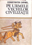 Pe Urmele Vechilor Civilizatii - Constantin Daniel, Editura Sport-Turism 1987, Carte Istorie, Coperta Cartonata