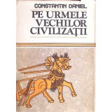 PE URMELE VECHILOR CIVILIZATII-CONSTANTIN DANIEL-171164