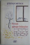 Povesti aproape intamplate &ndash; Stefan Mitroi (cu autograf) - Roman Beletristica