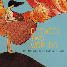 Between Two Worlds, Volume 3: The Art & Life of Amrita Sher-Gil