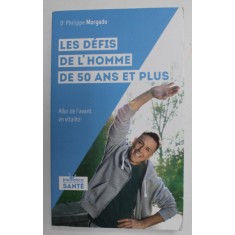 LES DEFIS DEL &#039;HOMME DE 50 ANS ET PLUS par Dr. PHILIPPE MORGADO , ALLER DE L &#039;AVANT EN VITALITE , 2021