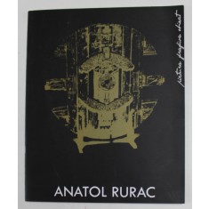 ANATOL RURAC , PICTURA , GRAFICA , OBIECT , CATALOG DE EXPOZITIE , ANII &#039;2000