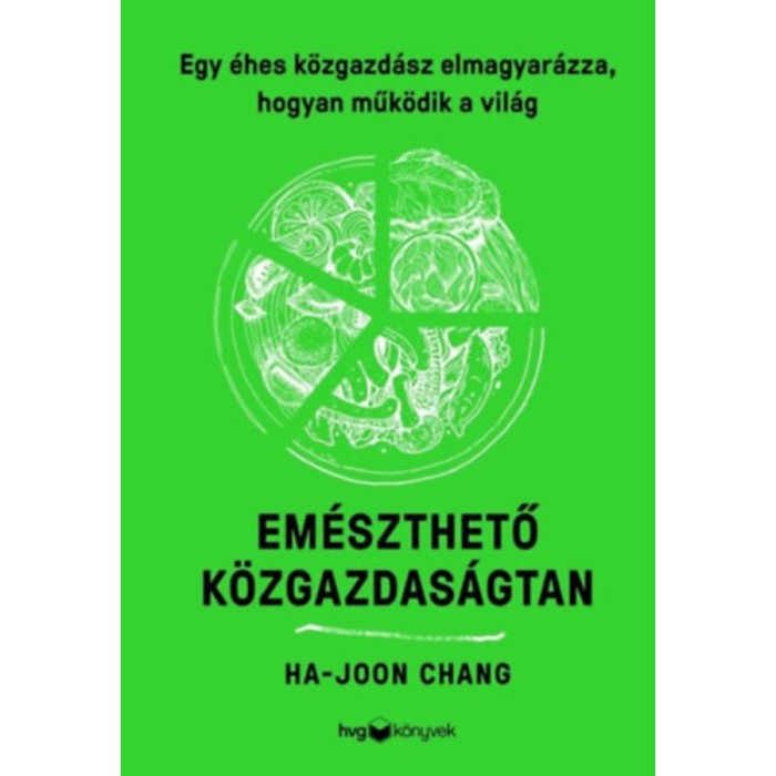 Em&eacute;szthető k&ouml;zgazdas&aacute;gtan - Egy &eacute;hes k&ouml;zgazd&aacute;sz elmagyar&aacute;zza, hogyan műk&ouml;dik a vil&aacute;g - Ha-Joon Chang