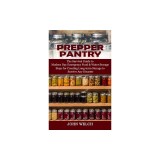 Prepper Pantry: The Survival Guide to Modern Day Emergency Food &amp; Water Storage (Steps for Creating Long-term Storage to Survive Any D