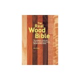 The Real Wood Bible: The Complete Illustrated Guide to Choosing and Using 100 Decorative Woods