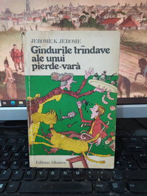 Jerome, K. Jerome, G&amp;acirc;ndurile tr&amp;acirc;ndave ale unui pierde vară, București 1980, 204 foto