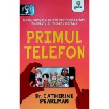 Primul telefon. Ghidul copilului despre responsabilitatea, siguranta si eticheta digitala - Catherine Pearlman