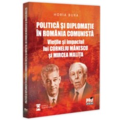 Politica si diplomatie in Romania comunista: vietile si impactul lui Corneliu Manescu si Mircea Malita - Horia Bura
