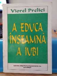 A educa &amp;icirc;nseamnă a iubi. Viorel Prelici. Ed. Didactică și pedagogică, 1997 foto