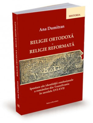 Religie ortodoxa - religie reformata. Ipostaze ale identitatii religioase a romanilor din Transilvania in secolele XVI-XVII foto