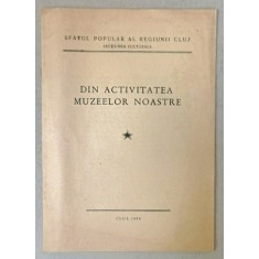 DIN ACTIVITATEA MUZEELOR NOASTRE , EDITATA DE SFATUL POPULAR AL REGIUNII CLUJ , 1955