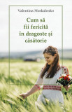 Cum sa fii fericita in dragoste si casatorie - Valentina Moskalenko - Sophia