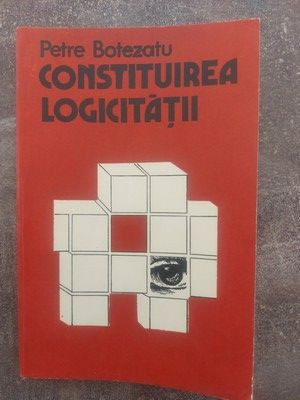 Constituirea logicitatii- Petre Botezatu