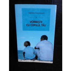 Vorbeste cu copilul tau - Gabriela Ciucurovschi