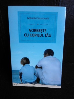 Vorbeste cu copilul tau - Gabriela Ciucurovschi foto