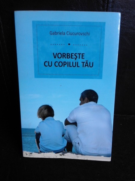 Vorbeste cu copilul tau - Gabriela Ciucurovschi