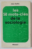 LES 50 MOTS - CLES DE LA SOCIOLOGIE par JEAN GOLFIN, 1972 , EXEMPLAR SEMNAT DE TRAIAN HERSENI *